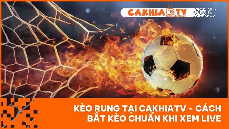 Kèo Rung Tại CakhiaTV - Cách Bắt Kèo Chuẩn Khi Xem Live