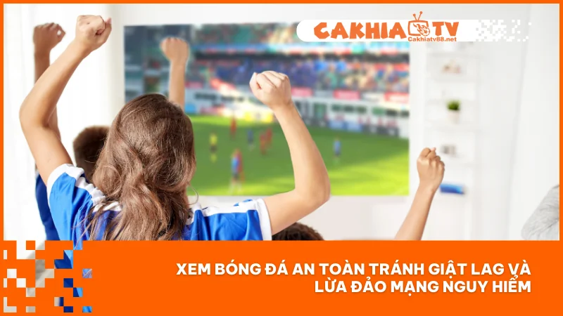 Chính sách bảo mật 4 Xem bóng đá an toàn tránh giật lag và lừa đảo mạng nguy hiểm